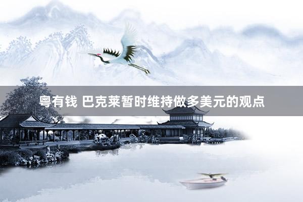 粤有钱 巴克莱暂时维持做多美元的观点