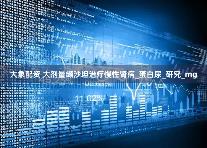 大象配资 大剂量缬沙坦治疗慢性肾病_蛋白尿_研究_mg