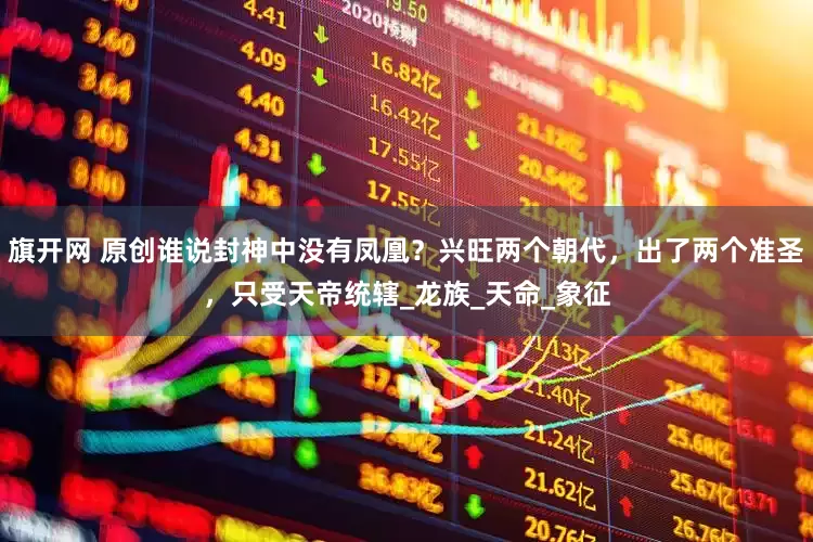 旗开网 原创谁说封神中没有凤凰？兴旺两个朝代，出了两个准圣，只受天帝统辖_龙族_天命_象征