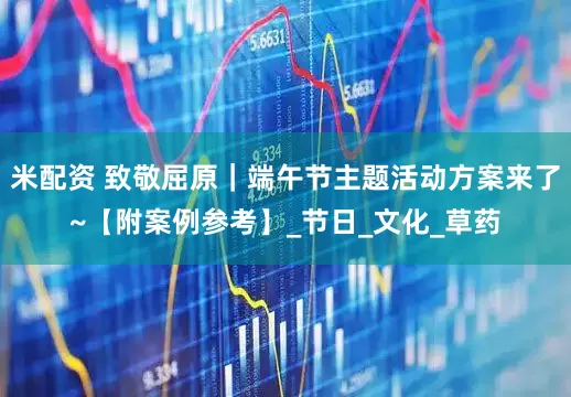 米配资 致敬屈原｜端午节主题活动方案来了~【附案例参考】_节日_文化_草药