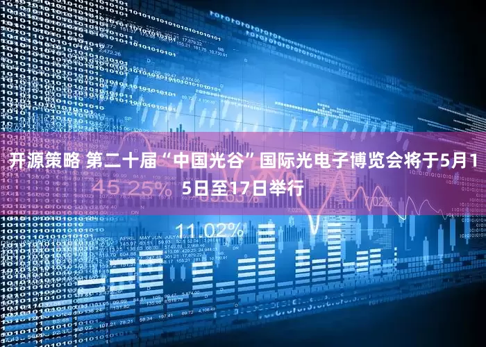 开源策略 第二十届“中国光谷”国际光电子博览会将于5月15日至17日举行