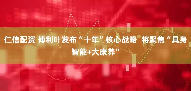 仁信配资 傅利叶发布“十年”核心战略  将聚焦“具身智能+大康养”