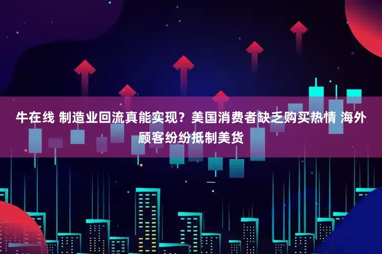 牛在线 制造业回流真能实现？美国消费者缺乏购买热情 海外顾客纷纷抵制美货