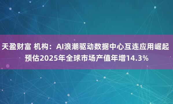 天盈财富 机构：AI浪潮驱动数据中心互连应用崛起 预估2025年全球市场产值年增14.3%