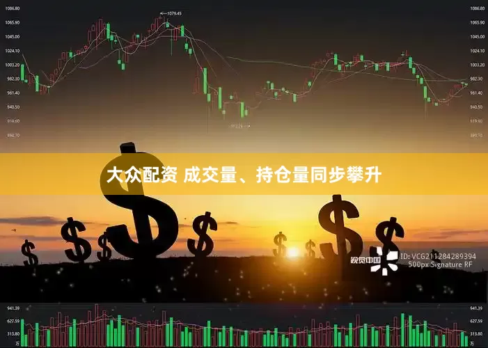 大众配资 成交量、持仓量同步攀升