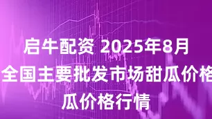 启牛配资 2025年8月22日全国主要批发市场甜瓜价格行情