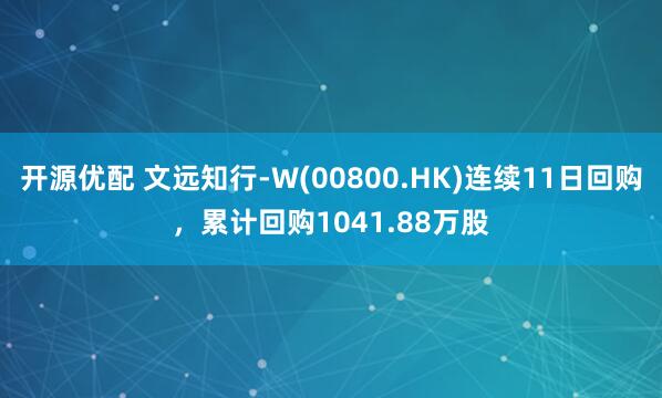 开源优配 文远知行-W(00800.HK)连续11日回购，累计回购1041.88万股